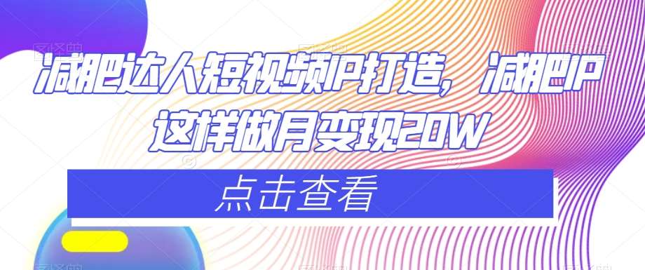 减肥达人短视频IP打造，减肥IP这样做月变现20W汇创网-网创项目_汇创网_中创网_福缘网_冒泡网_资源整合平台汇创网