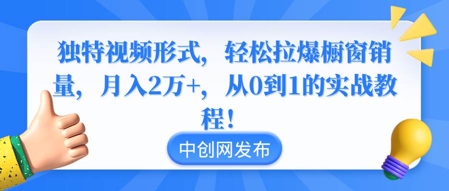 （8859期）独特视频形式，轻松拉爆橱窗销量，月入2万+，从0到1的实战教程！汇创网-网创项目_汇创网_中创网_福缘网_冒泡网_资源整合平台汇创网
