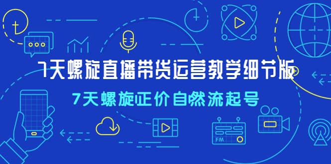 7天螺直旋播带货运营教细学节版，7天螺旋正自价然流起号汇创网-网创项目_汇创网_中创网_福缘网_冒泡网_资源整合平台汇创网