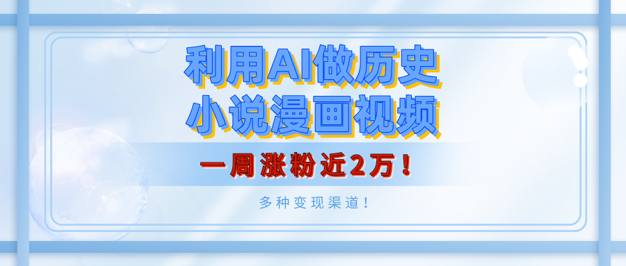 利用AI做历史小说漫画视频，有人月入5000+，一周涨粉近2万！多种变现渠道！汇创网-网创项目_汇创网_中创网_福缘网_冒泡网_网创项目平台汇创网