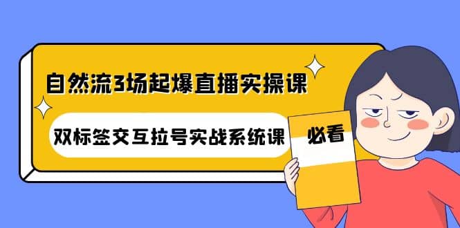 自然流3场起爆直播实操课：双标签交互拉号实战系统课汇创网-网创项目_汇创网_中创网_福缘网_冒泡网_资源整合平台汇创网
