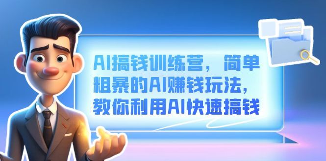 AI搞钱训练营，简单粗暴的AI赚钱玩法，教你利用AI快速搞钱汇创网-网创项目_汇创网_中创网_福缘网_冒泡网_资源整合平台汇创网