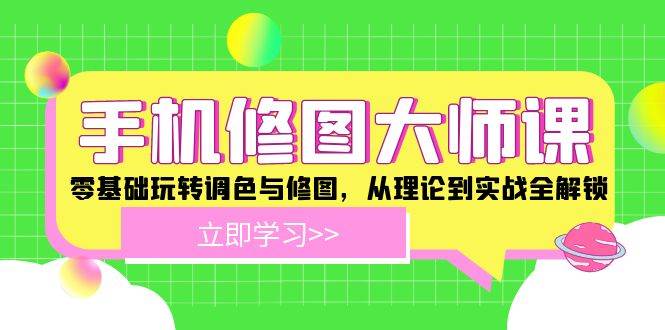 （12288期）手机 修图大师课：零基础玩转调色与修图，从理论到实战全解锁汇创网-网创项目_汇创网_中创网_福缘网_冒泡网_资源整合平台汇创网