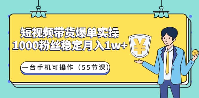 短视频带货爆单实操：一台手机可操作（55节课）汇创网-网创项目_汇创网_中创网_福缘网_冒泡网_资源整合平台汇创网