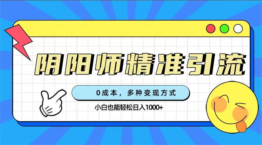 0成本阴阳师精准引流，多种变现方式，小白也能轻松日入1000+汇创网-网创项目_汇创网_中创网_福缘网_冒泡网_资源整合平台汇创网