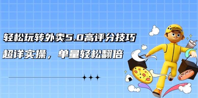 轻松玩转外卖5.0高评分技巧，超详实操，单量轻松翻倍（21节视频课）汇创网-网创项目_汇创网_中创网_福缘网_冒泡网_资源整合平台汇创网