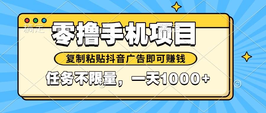 （14752期）2025年最新手机零撸小项目，复制粘贴抖音广告即可赚钱，平台大水，任务…汇创网-网创项目_汇创网_中创网_福缘网_冒泡网_资源整合平台汇创网