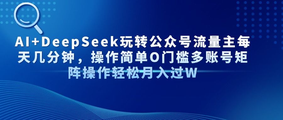 AI+DeepSeek玩转公众号流量主每天几分钟，操作简单O门槛多账号矩阵操作轻松月入过W汇创网-网创项目_汇创网_中创网_福缘网_冒泡网_资源整合平台汇创网