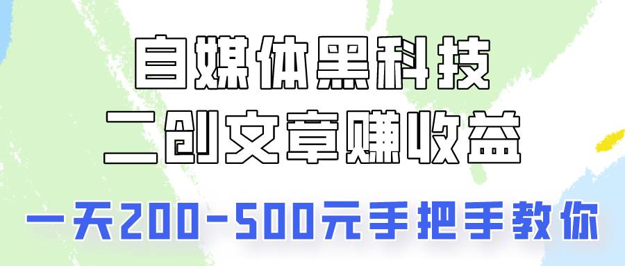 自媒体黑科技：二创文章做收益，一天200-500元，手把手教你！汇创网-网创项目_汇创网_中创网_福缘网_冒泡网_资源整合平台汇创网