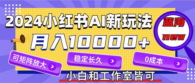 2024最新小红薯AI赛道，蓝海项目，月入10000+，0成本，当事业来做，可矩阵汇创网-网创项目_汇创网_中创网_福缘网_冒泡网_资源整合平台汇创网