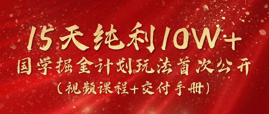《国学掘金计划2024》实战教学视频，15天纯利10W+（视频课程+交付手册）汇创网-网创项目_汇创网_中创网_福缘网_冒泡网_网创项目平台汇创网