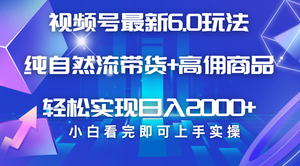 视频号带货最新6.0玩法，作品制作简单，当天起号，复制粘贴，脚本辅助，轻松矩阵日入2000+汇创网-网创项目_汇创网_中创网_福缘网_冒泡网_资源整合平台汇创网
