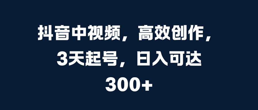 抖音中视频，高效创作，3天起号，日入可达300+汇创网-网创项目_汇创网_中创网_福缘网_冒泡网_资源整合平台汇创网