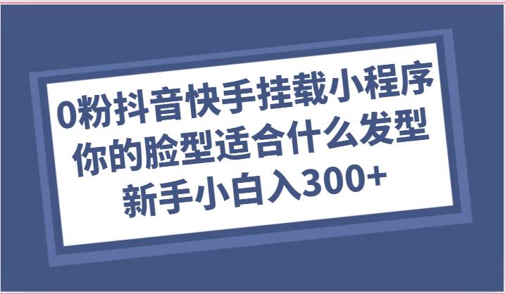 0粉抖音快手挂载小程序，你的脸型适合什么发型玩法，新手小白日入300+汇创网-网创项目_汇创网_中创网_福缘网_冒泡网_网创项目平台汇创网