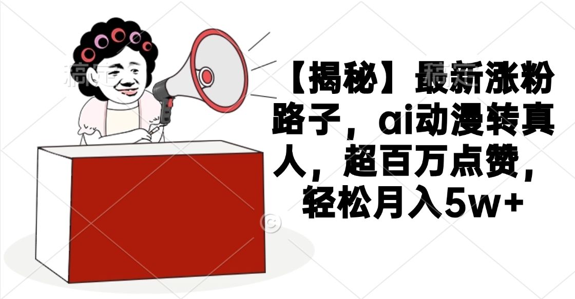 【揭秘】最新涨粉路子，ai动漫转真人，超百万点赞，轻松月入5w+汇创网-网创项目_汇创网_中创网_福缘网_冒泡网_资源整合平台汇创网