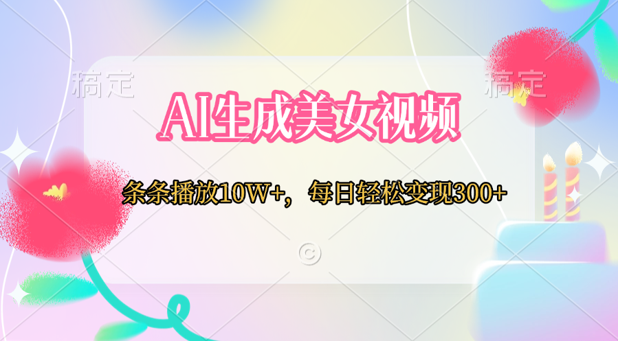 AI生成美女视频  条条播放10W+，每日轻松变现300+汇创网-网创项目_汇创网_中创网_福缘网_冒泡网_资源整合平台汇创网