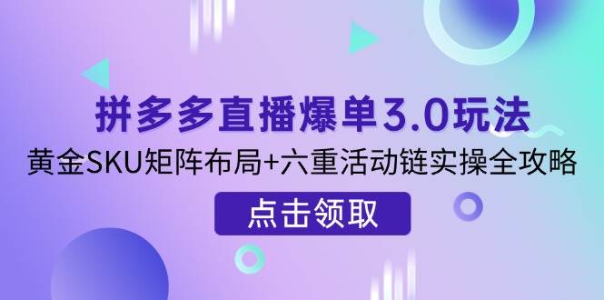 （14192期）拼多多直播爆单3.0玩法解析，黄金SKU矩阵布局+六重活动链实操全攻略汇创网-网创项目_汇创网_中创网_福缘网_冒泡网_资源整合平台汇创网