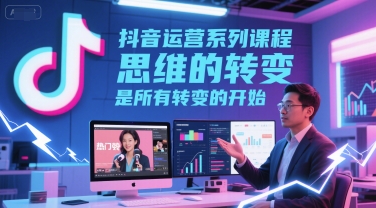 抖音运营系列课程，思维的转变，是所有转变的开始汇创网-网创项目_汇创网_中创网_福缘网_冒泡网_资源整合平台汇创网