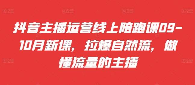 抖音主播运营线上陪跑课09-10月新课，拉爆自然流，做懂流量的主播汇创网-网创项目_汇创网_中创网_福缘网_冒泡网_资源整合平台汇创网