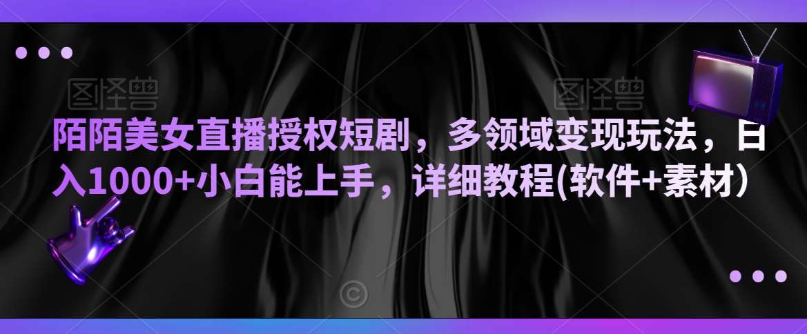 陌陌美女直播授权短剧，多领域变现玩法，日入1000+小白能上手，详细教程(软件+素材）【揭秘】汇创网-网创项目_汇创网_中创网_福缘网_冒泡网_资源整合平台汇创网