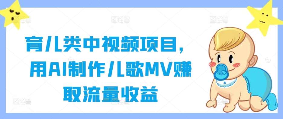 育儿类中视频项目，用AI制作儿歌MV赚取流量收益汇创网-网创项目_汇创网_中创网_福缘网_冒泡网_资源整合平台汇创网