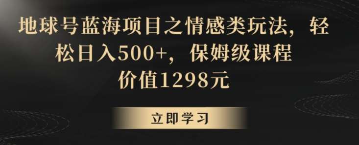 地球号蓝海项目之情感类玩法，轻松日入500+，保姆级课程【揭秘】汇创网-网创项目_汇创网_中创网_福缘网_冒泡网_资源整合平台汇创网