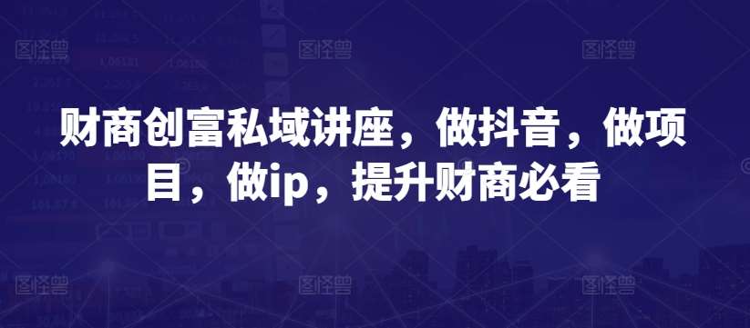 财商创富私域讲座，做抖音，做项目，做ip，提升财商必看汇创网-网创项目_汇创网_中创网_福缘网_冒泡网_资源整合平台汇创网