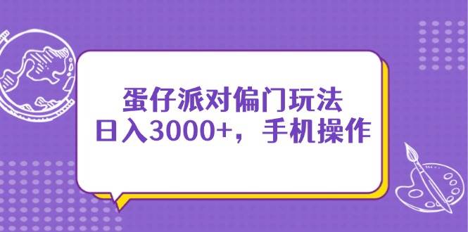 （14423期）蛋仔派对偏门玩法，日入3000+，手机操作汇创网-网创项目_汇创网_中创网_福缘网_冒泡网_网创项目平台汇创网