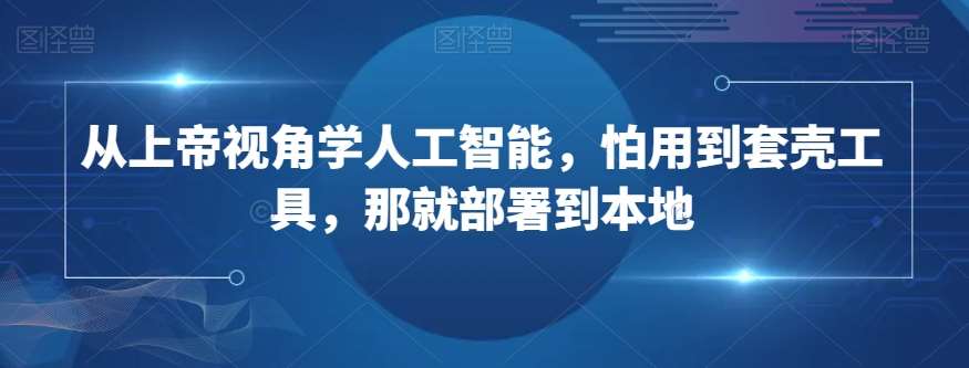 从上帝视角学人工智能，怕用到套壳工具，那就部署到本地汇创网-网创项目_汇创网_中创网_福缘网_冒泡网_网创项目平台汇创网