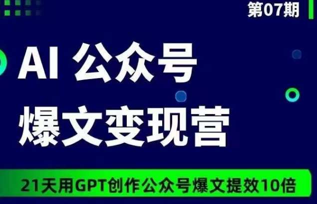 AI公众号爆文变现营07期，21天用GPT创作爆文提效10倍汇创网-网创项目_汇创网_中创网_福缘网_冒泡网_资源整合平台汇创网