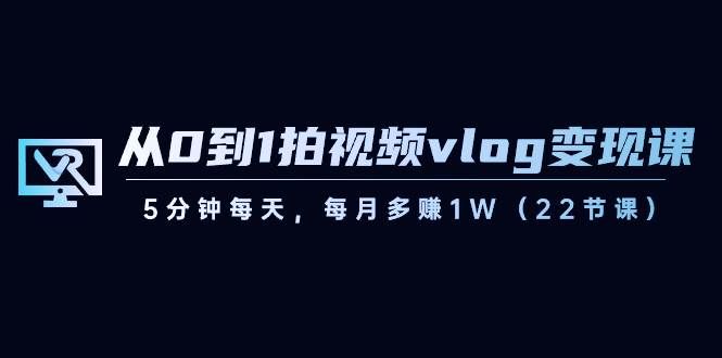 （8599期）从0到1拍视频vlog-变现课，5分钟每天，每月多赚1W（22节课）汇创网-网创项目_汇创网_中创网_福缘网_冒泡网_资源整合平台汇创网