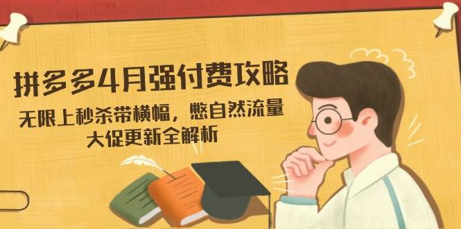 （14379期）拼多多4月强付费攻略，无限上秒杀带横幅，憋自然流量，大促更新全解析汇创网-网创项目_汇创网_中创网_福缘网_冒泡网_资源整合平台汇创网