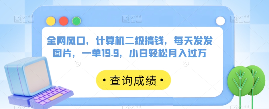 全网风口，计算机二级搞钱，每天发发图片，一单19.9，小白轻松月入过万【揭秘】汇创网-网创项目_汇创网_中创网_福缘网_冒泡网_资源整合平台汇创网