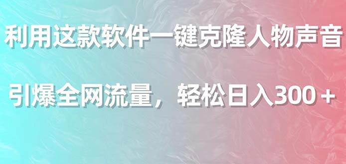 利用这款软件一键克隆人物声音，引爆全网流量，轻松日入300＋汇创网-网创项目_汇创网_中创网_福缘网_冒泡网_网创项目平台汇创网