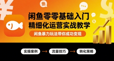 闲鱼零基础入门精细化运营实战教学，闲鱼暴力玩法带你成功变现汇创网-网创项目_汇创网_中创网_福缘网_冒泡网_网创项目平台汇创网