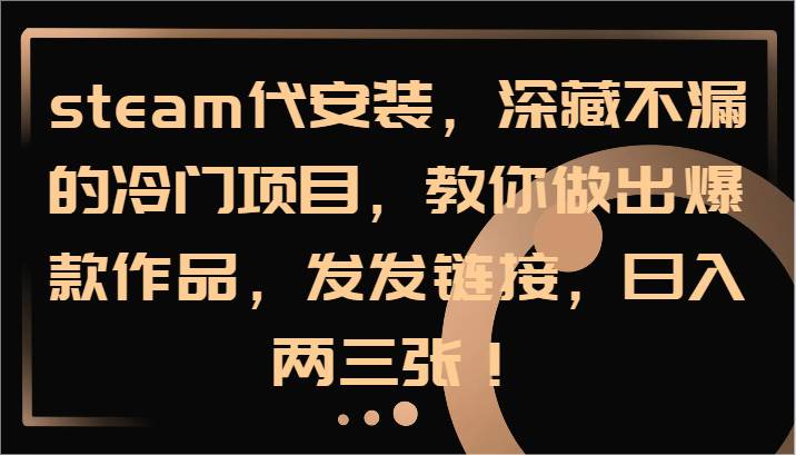 steam代安装，深藏不漏的冷门项目，教你做出爆款作品，发发链接，日入两三张！汇创网-网创项目_汇创网_中创网_福缘网_冒泡网_网创项目平台汇创网