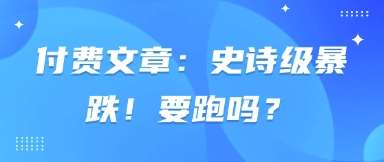 付费文章：史诗级暴跌！要跑吗？汇创网-网创项目_汇创网_中创网_福缘网_冒泡网_资源整合平台汇创网