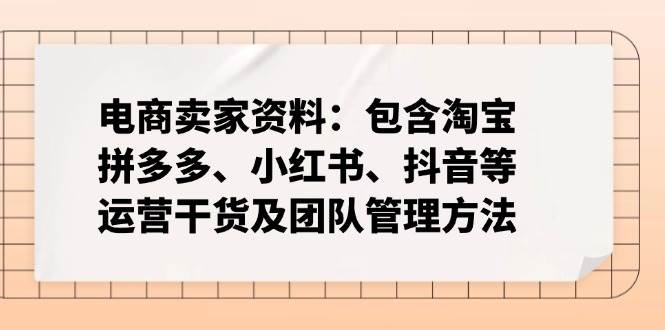 （14354期）电商卖家资料：包含淘宝、拼多多、小红书、抖音等运营干货及团队管理方法汇创网-网创项目_汇创网_中创网_福缘网_冒泡网_资源整合平台汇创网
