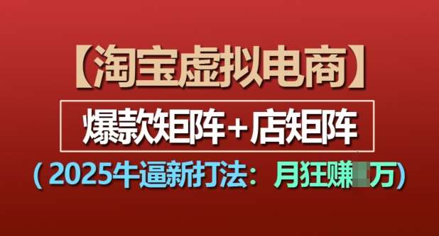 淘宝虚拟电商，2025牛逼新打法：爆款矩阵+店矩阵，月入过万汇创网-网创项目_汇创网_中创网_福缘网_冒泡网_资源整合平台汇创网