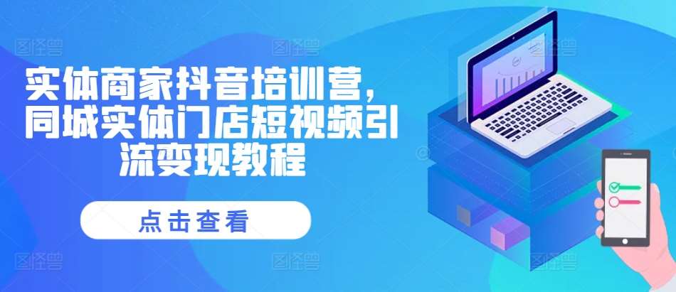 实体商家抖音培训营，同城实体门店短视频引流变现教程汇创网-网创项目_汇创网_中创网_福缘网_冒泡网_资源整合平台汇创网