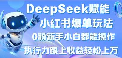 DeepSeek赋能小红书爆单玩法0粉新手小白都能操作，执行力跟上收益轻松上W，懒人勿做汇创网-网创项目_汇创网_中创网_福缘网_冒泡网_资源整合平台汇创网