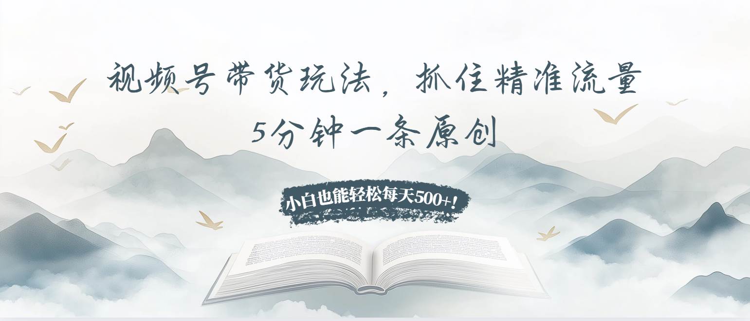 （13492期）视频号带货玩法，抓住精准流量，5分钟一条原创，小白也能轻松每天500+！汇创网-网创项目_汇创网_中创网_福缘网_冒泡网_资源整合平台汇创网