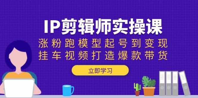 （13980期）IP剪辑师实操课：涨粉跑模型起号到变现，挂车视频打造爆款带货汇创网-网创项目_汇创网_中创网_福缘网_冒泡网_资源整合平台汇创网
