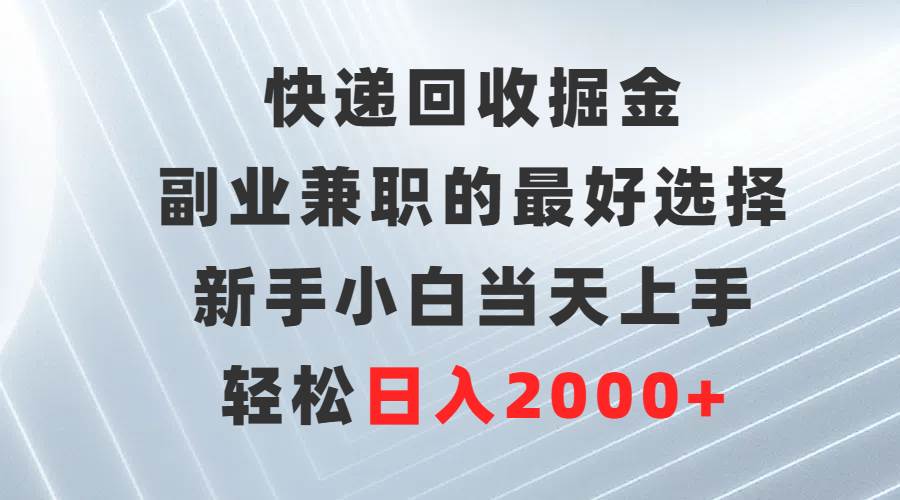 快递回收掘金，副业兼职的最好选择，新手小白当天上手，轻松日入2000+汇创网-网创项目_汇创网_中创网_福缘网_冒泡网_资源整合平台汇创网