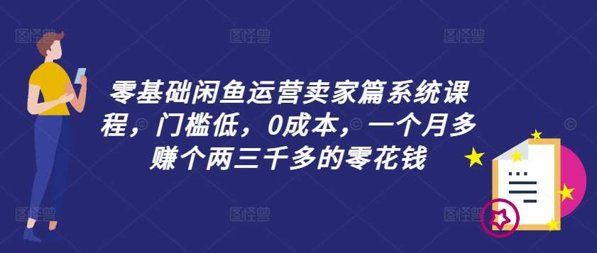 零基础闲鱼运营卖家篇系统课程，门槛低，0成本，一个月多赚个两三千多的零花钱汇创网-网创项目_汇创网_中创网_福缘网_冒泡网_网创项目平台汇创网