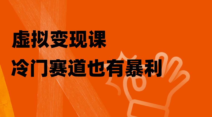 虚拟变现课，冷门赛道也有暴利，手把手教你玩转冷门私域汇创网-网创项目_汇创网_中创网_福缘网_冒泡网_资源整合平台汇创网