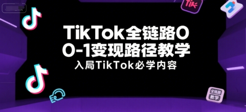 TikTok全链路0-1变现路径教学，入局TikTok必学内容汇创网-网创项目_汇创网_中创网_福缘网_冒泡网_网创项目平台汇创网