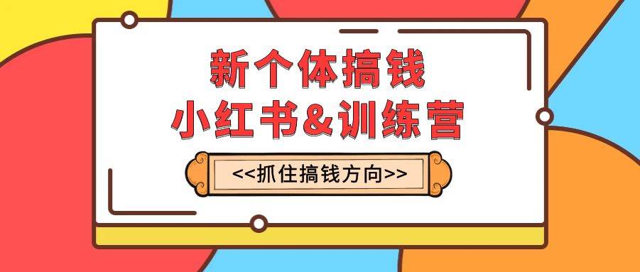 （7937期）新个体·搞钱-小红书训练营：实战落地运营方法，抓住搞钱方向，每月多搞2w+汇创网-网创项目_汇创网_中创网_福缘网_冒泡网_资源整合平台汇创网