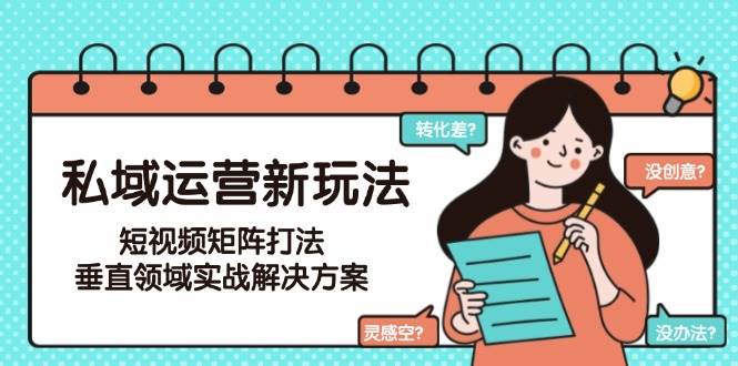 私域运营新玩法，短视频矩阵打法，垂直领域实战解决方案（更新6月）汇创网-网创项目_汇创网_中创网_福缘网_冒泡网_资源整合平台汇创网