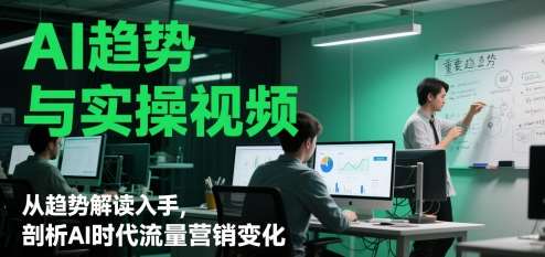 AI趋势与实操视频，从趋势解读入手，剖析AI时代流量营销变化汇创网-网创项目_汇创网_中创网_福缘网_冒泡网_资源整合平台汇创网